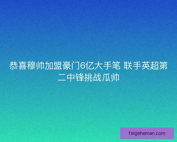 恭喜穆帅加盟豪门6亿大手笔 联手英超第二中锋挑战瓜帅