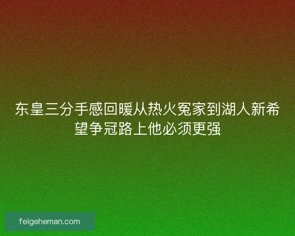 东皇三分手感回暖从热火冤家到湖人新希望争冠路上他必须更强