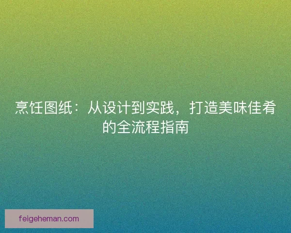 烹饪图纸：从设计到实践，打造美味佳肴的全流程指南