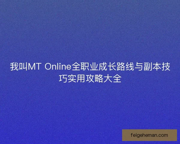 我叫MT Online全职业成长路线与副本技巧实用攻略大全