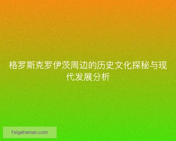 格罗斯克罗伊茨周边的历史文化探秘与现代发展分析