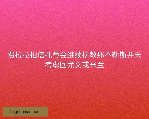 费拉拉相信孔蒂会继续执教那不勒斯并未考虑回尤文或米兰