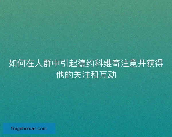 如何在人群中引起德约科维奇注意并获得他的关注和互动