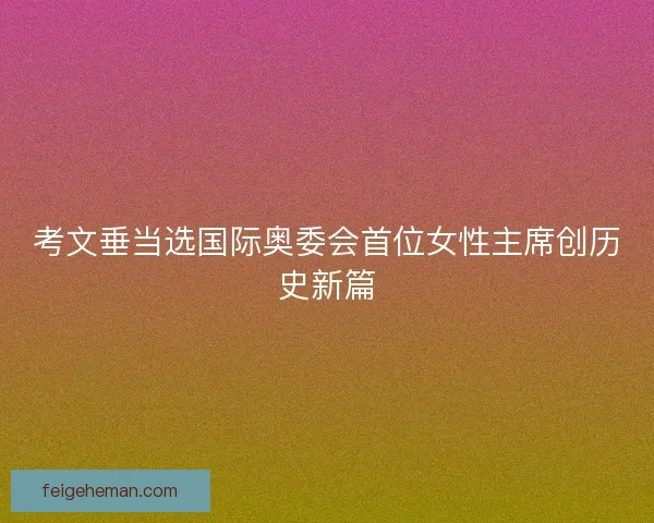 考文垂当选国际奥委会首位女性主席创历史新篇
