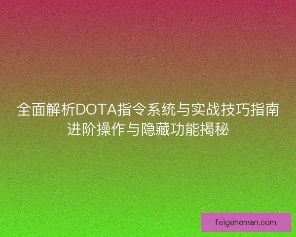 全面解析DOTA指令系统与实战技巧指南进阶操作与隐藏功能揭秘