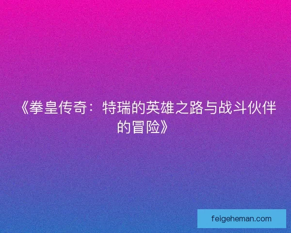 《拳皇传奇：特瑞的英雄之路与战斗伙伴的冒险》